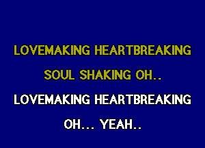 LOVEMAKING HEARTBREAKING
SOUL SHAKING 0H..
LOVEMAKING HEARTBREAKING
OH... YEAH..