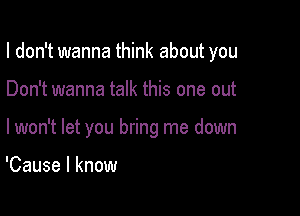 I don't wanna think about you

Don't wanna talk this one out

lwon't let you bring me down

'Cause I know