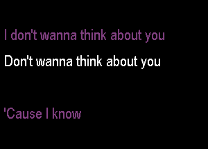 I don't wanna think about you

Don't wanna think about you

'Cause I know