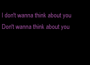 I don't wanna think about you

Don't wanna think about you