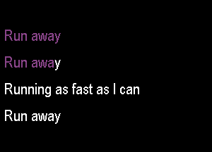 Run away

Run away

Running as fast as I can

Run away