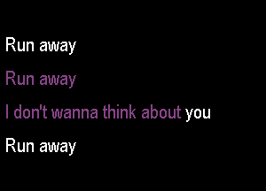 Run away

Run away

I don't wanna think about you

Run away