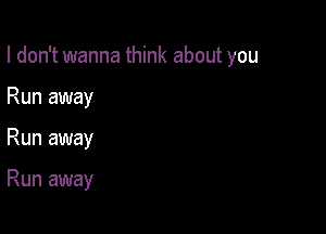 I don't wanna think about you

Run away
Run away

Run away