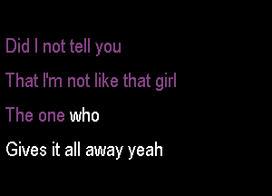 Did I not tell you
That I'm not like that girl

The one who

Gives it all away yeah