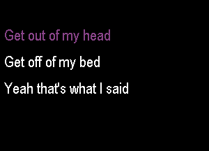 Get out of my head
Get off of my bed

Yeah thafs what I said