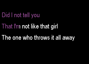 Did I not tell you
That I'm not like that girl

The one who throws it all away