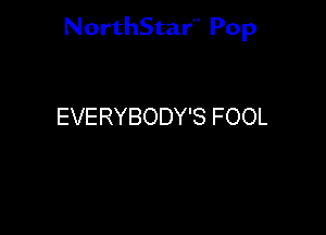 NorthStar'V Pop

EVERYBODY'S FOOL