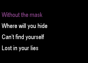 Without the mask
Where will you hide
Can,t find yourself

Lost in your lies