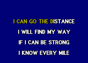 I CAN GO THE DISTANCE

I WILL FIND MY WAY
IF I CAN BE STRONG
I KNOW EVERY MILE