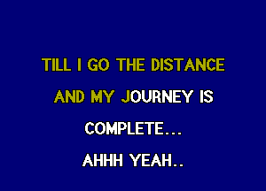 TILL I GO THE DISTANCE

AND MY JOURNEY IS
COMPLETE...
AHHH YEAH..