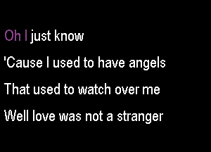 Oh I just know
'Cause I used to have angels

That used to watch over me

Well love was not a stranger