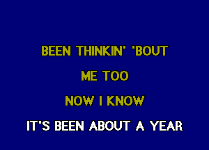 BEEN THINKIN' 'BOUT

ME TOO
NOW I KNOW
IT'S BEEN ABOUT A YEAR