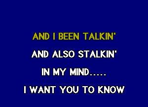 AND I BEEN TALKIN'

AND ALSO STALKIN'
IN MY MIND .....
I WANT YOU TO KNOW