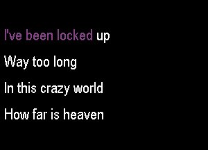I've been locked up

Way too long

In this crazy world

How far is heaven