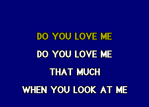 DO YOU LOVE ME

DO YOU LOVE ME
THAT MUCH
WHEN YOU LOOK AT ME