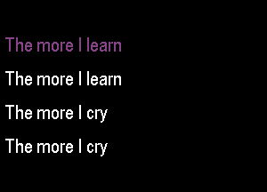 The more I learn
The more I learn

The more I cry

The more I cry