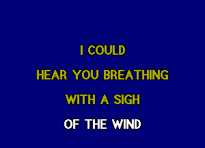 I COULD

HEAR YOU BREATHING
WITH A SIGH
OF THE WIND