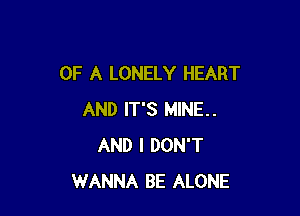 OF A LONELY HEART

AND IT'S MINE..
AND I DON'T
WANNA BE ALONE