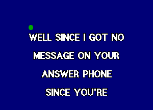 WELL SINCE I GOT N0

MESSAGE ON YOUR
ANSWER PHONE
SINCE YOU'RE
