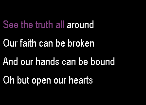 See the truth all around
Our faith can be broken

And our hands can be bound

Oh but open our hearts