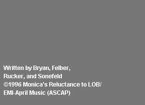 Written try Bryan. Felber.

Rucker, and Sonefeld

1996 Monica's Reluctance to LOB!
EMl-April Music (ASCAP)