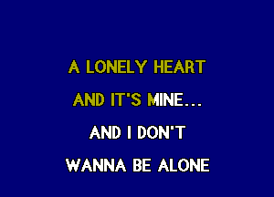 A LONELY HEART

AND IT'S MINE...
AND I DON'T
WANNA BE ALONE