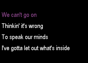 We can't go on

Thinkin' it's wrong

To speak our minds

I've gotta let out whafs inside