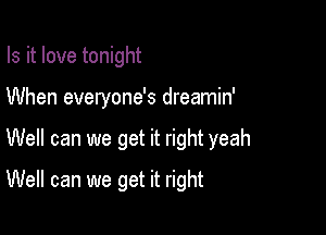 Is it love tonight

When everyone's dreamin'

Well can we get it right yeah

Well can we get it right