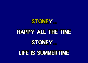 STONEY . .

HAPPY ALL THE TIME
STONEY..
LIFE IS SUMMERTIME