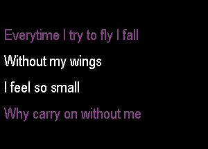 Everytime I try to fly I fall
Without my wings

lfeel so small

Why carry on without me