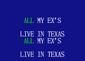 ALL MY EX S

LIVE IN TEXAS
ALL MY EX S

LIVE IN TEXAS