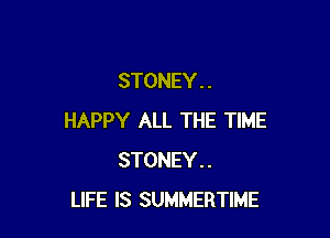 STONEY . .

HAPPY ALL THE TIME
STONEY..
LIFE IS SUMMERTIME