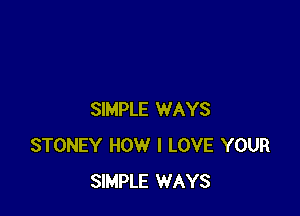 SIMPLE WAYS
STONEY HOW I LOVE YOUR
SIMPLE WAYS