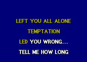 LEFT YOU ALL ALONE

TEMPTATION
LED YOU WRONG...
TELL ME HOW LONG