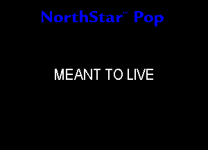 NorthStar'V Pop

MEANT TO LIVE