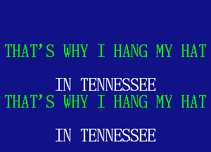 THAT S WHY I HANG MY HAT

IN TENNESSEE
THAT S WHY I HANG MY HAT

IN TENNESSEE