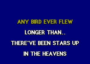 ANY BIRD EVER FLEW

LONGER THAN..
THERE'VE BEEN STARS UP
IN THE HEAVENS