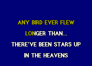 ANY BIRD EVER FLEW

LONGER THAN..
THERE'VE BEEN STARS UP
IN THE HEAVENS