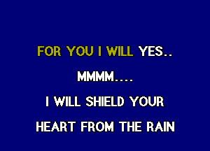 FOR YOU I WILL YES..

MMMM....
I WILL SHIELD YOUR
HEART FROM THE RAIN