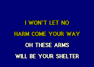I WON'T LET N0

HARM COME YOUR WAY
0H THESE ARMS
WILL BE YOUR SHELTER