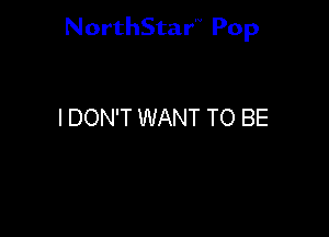 NorthStar'V Pop

I DON'T WANT TO BE