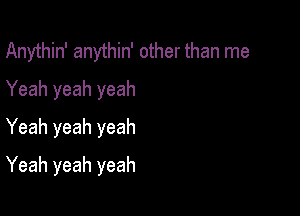 Anythin' anythin' other than me
Yeah yeah yeah
Yeah yeah yeah

Yeah yeah yeah