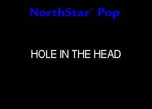 NorthStar'V Pop

HOLE IN THE HEAD
