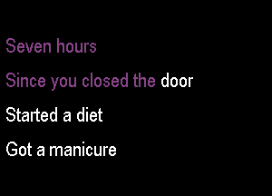 Seven hours

Since you closed the door

Started a diet

Got a manicure