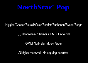 NorthStar'V Pop

HigginstooperlPowelllColen'ScadWBuchananiBuenalRange
(P) Xenomm IWamerlEMl I Meme!
emu NorthStar Music Group

All rights reserved No copying permithed