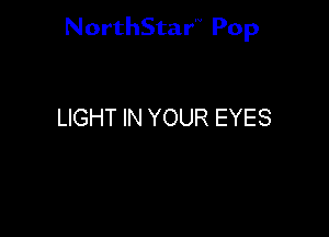 NorthStar'V Pop

LIGHT IN YOUR EYES