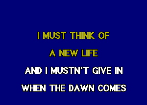 I MUST THINK OF

A NEW LIFE
AND I MUSTN'T GIVE IN
WHEN THE DAWN COMES