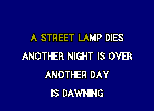 A STREET LAMP DIES

ANOTHER NIGHT IS OVER
ANOTHER DAY
IS DAWNING