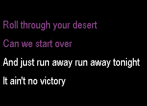 Roll through your desert

Can we start over

And just run away run away tonight

It ain't no victory