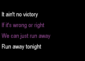 It ain't no victory

If ifs wrong or right

We can just run away

Run away tonight